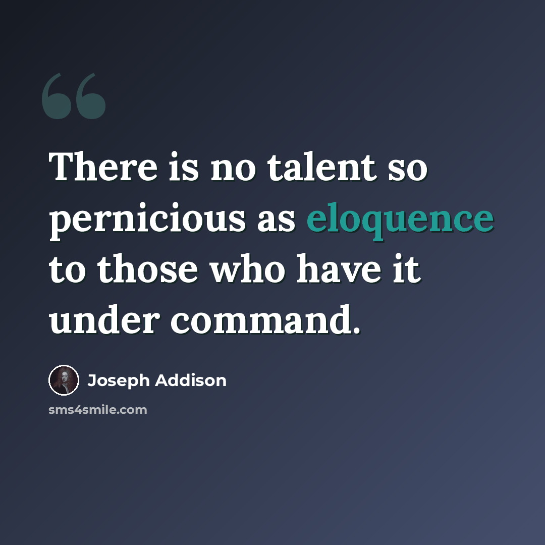 “There is no talent so pernicious as eloquence to those who have it under command.” quote by Joseph Addison