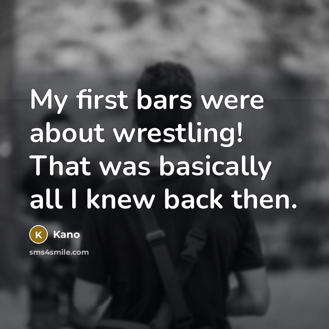 “My first bars were about wrestling! That was basically all I knew back then.” quote by Kano