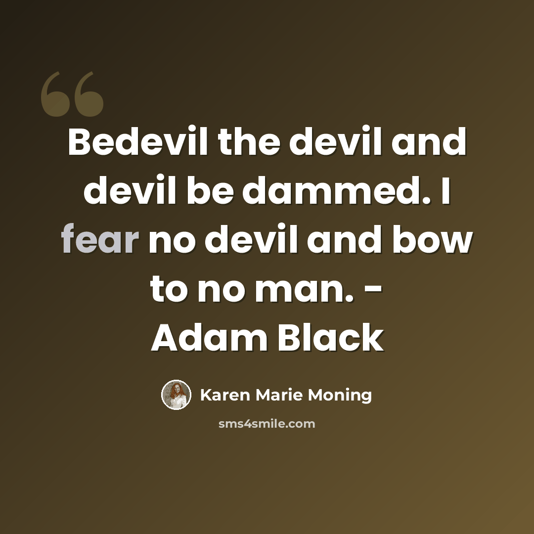 “Bedevil the devil and devil be dammed. I fear no devil and bow to no man. - Adam Black” quote by Karen Marie Moning