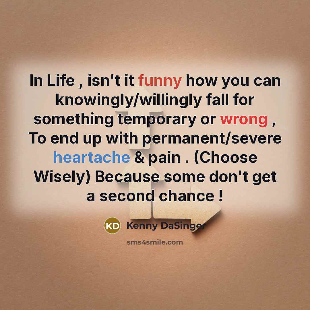 “In Life , isn't it funny how you can knowingly/willingly fall for something temporary or wrong , To end up with permanent/severe heartache & pain . (Choose Wisely) Because some don't get a second chance !” quote by Kenny DaSinger