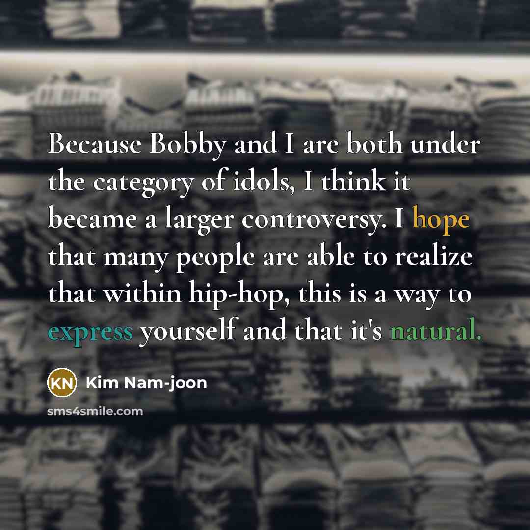 “Because Bobby and I are both under the category of idols, I think it became a larger controversy. I hope that many people are able to realize that within hip-hop, this is a way to express yourself and that it's natural.” quote by Kim Nam-joon