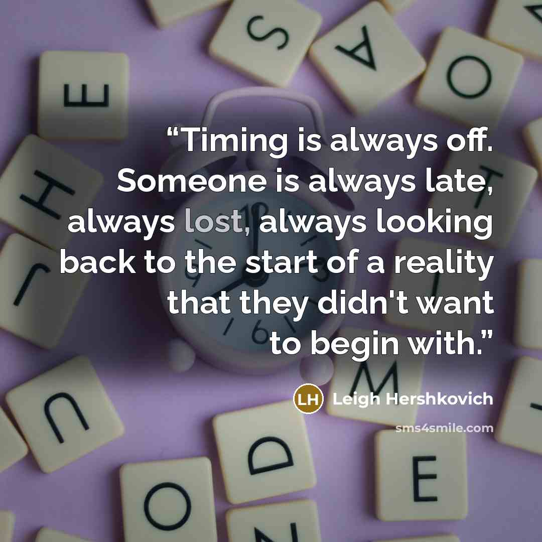 “Timing is always off. Someone is always late, always lost, always looking back to the start of a reality that they didn't want to begin with.” quote by Leigh Hershkovich