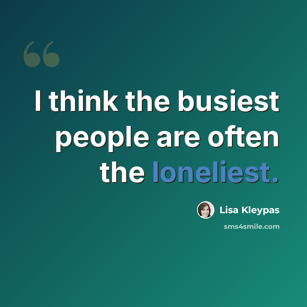 “I think the busiest people are often the loneliest.” quote by Lisa Kleypas