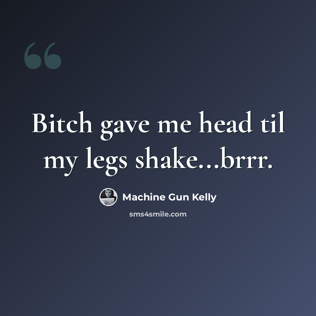 “Bitch gave me head til my legs shake...brrr.” quote by Machine Gun Kelly