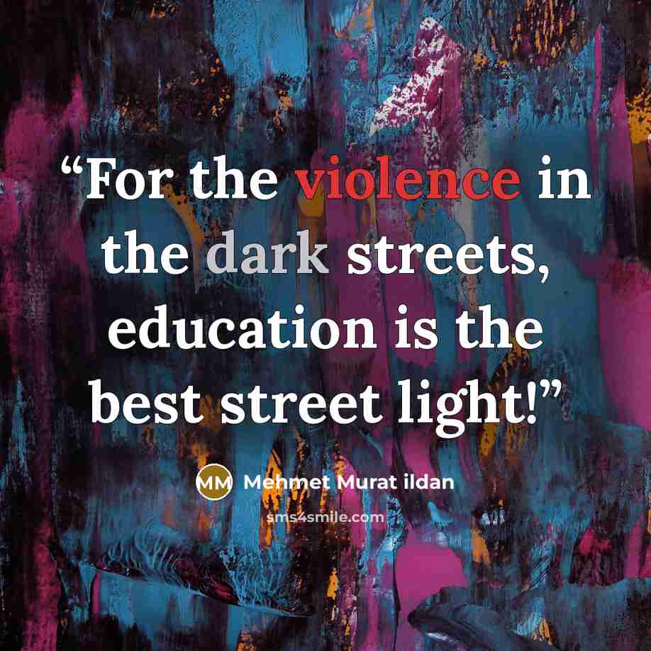 “For the violence in the dark streets, education is the best street light!” quote by Mehmet Murat ildan