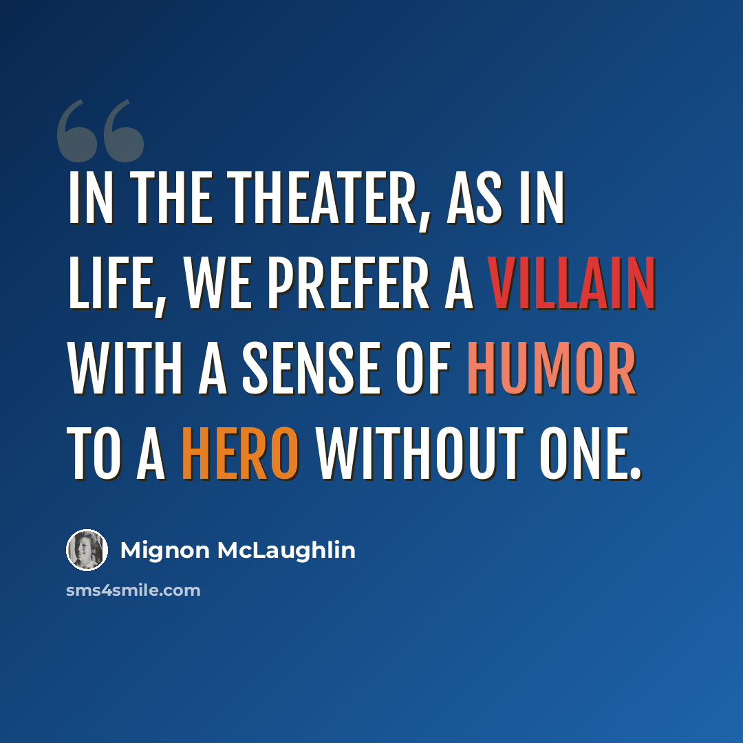 “In the theater, as in life, we prefer a villain with a sense of humor to a hero without one.” quote by Mignon McLaughlin