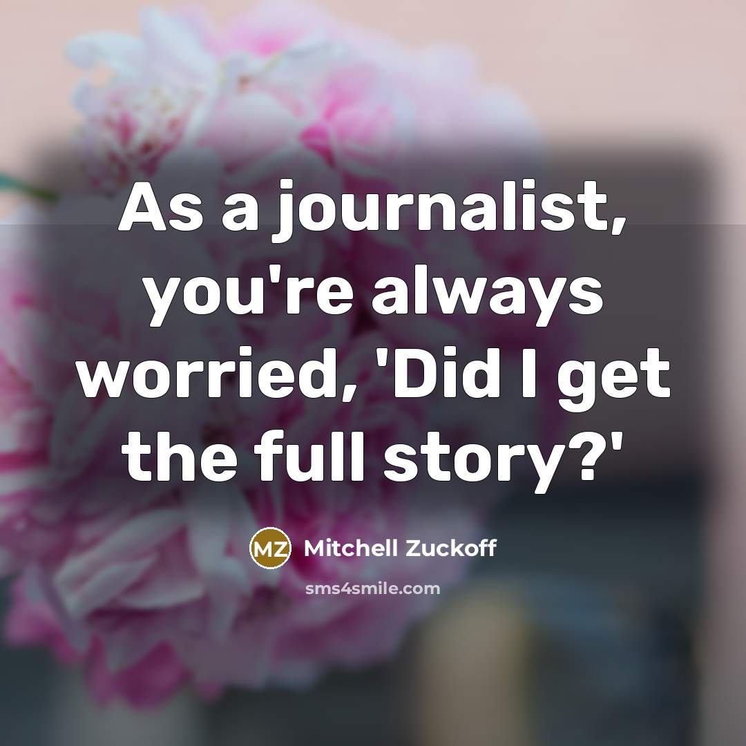 “As a journalist, you're always worried, 'Did I get the full story?'” quote by Mitchell Zuckoff
