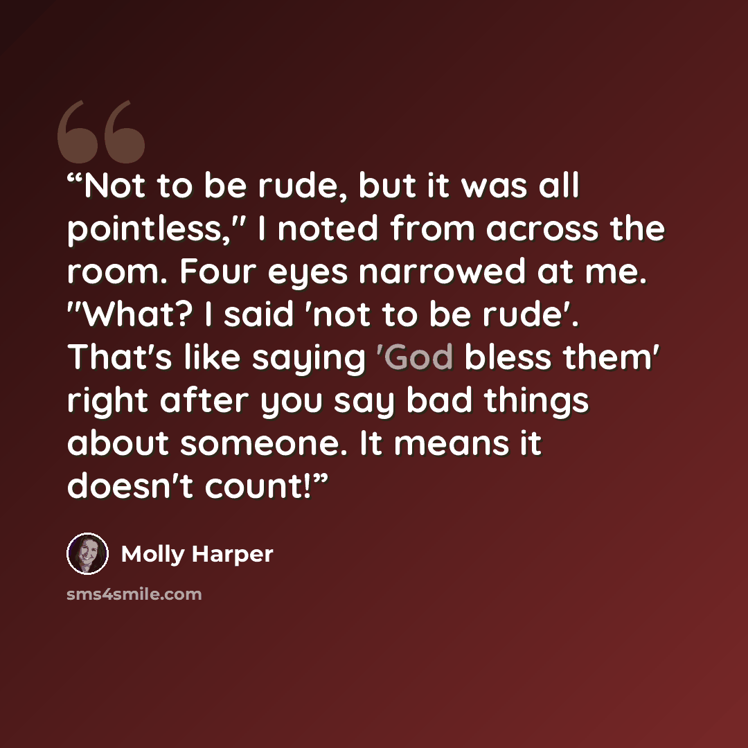 “Not to be rude, but it was all pointless," I noted from across the room. Four eyes narrowed at me. "What? I said 'not to be rude'. That's like saying 'God bless them' right after you say bad things about someone. It means it doesn't count!” quote by Molly Harper