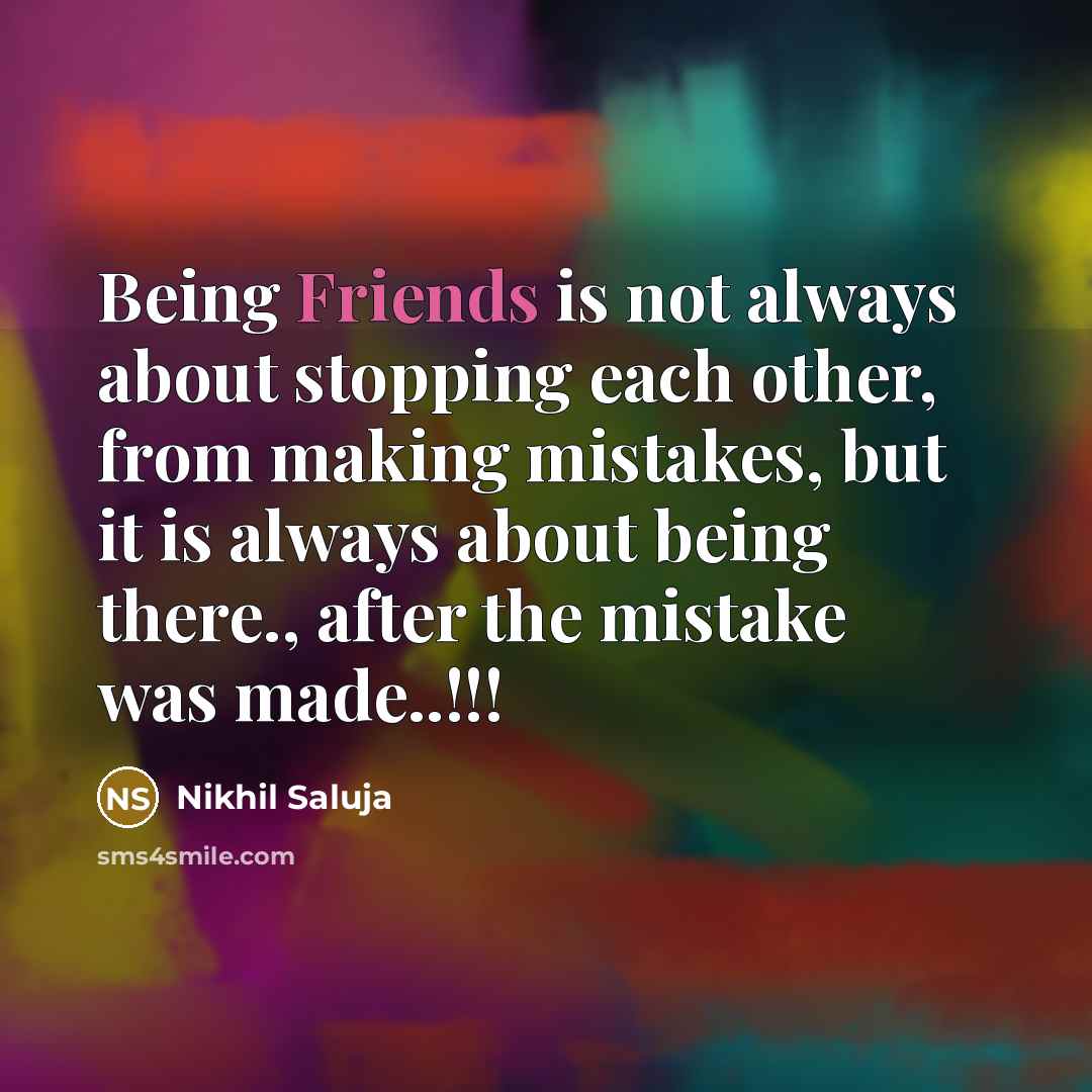 “Being Friends is not always about stopping each other, from making mistakes, but it is always about being there., after the mistake was made..!!!” quote by Nikhil Saluja