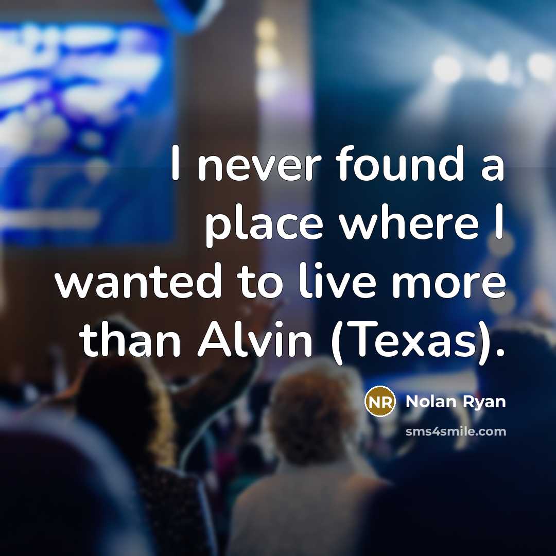 “I never found a place where I wanted to live more than Alvin (Texas).” quote by Nolan Ryan