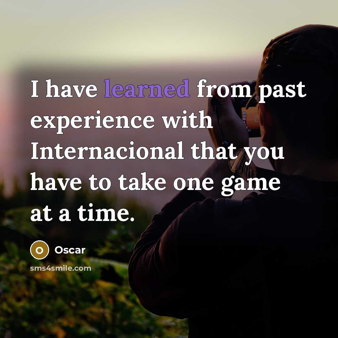 “I have learned from past experience with Internacional that you have to take one game at a time.” quote by Oscar