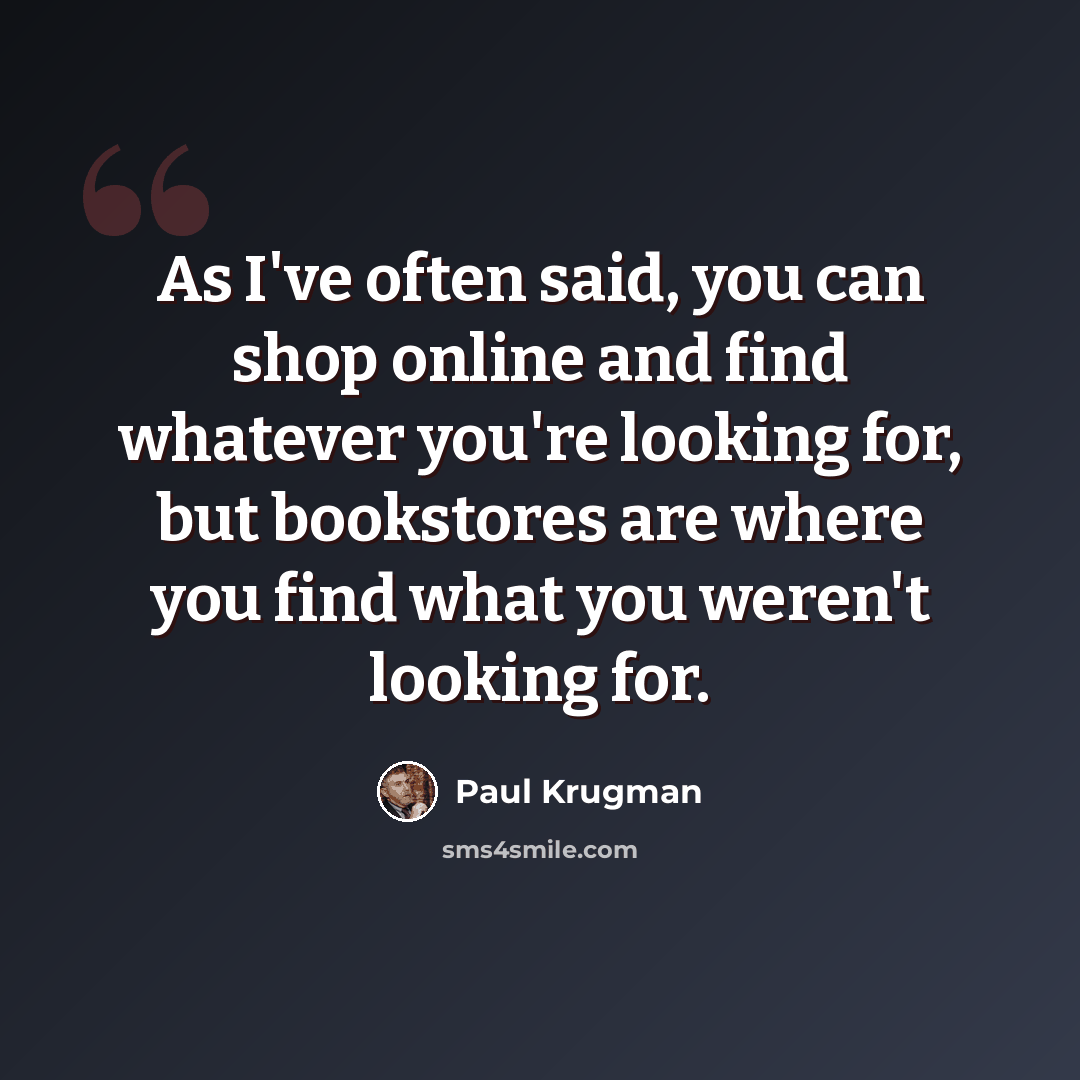 “As I've often said, you can shop online and find whatever you're looking for, but bookstores are where you find what you weren't looking for.” quote by Paul Krugman
