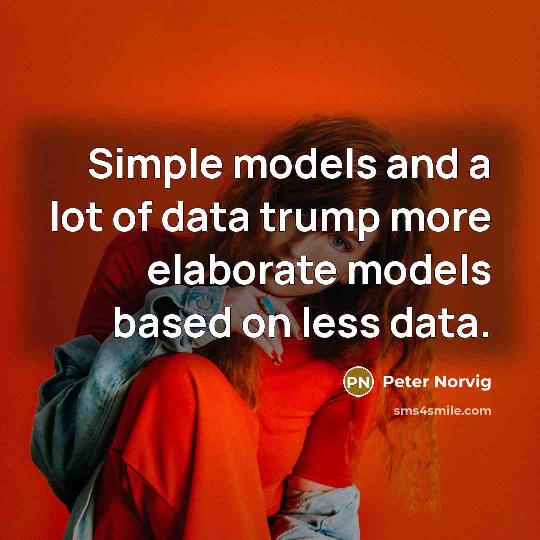 “Simple models and a lot of data trump more elaborate models based on less data.” quote by Peter Norvig