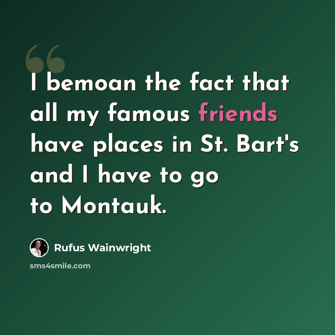 “I bemoan the fact that all my famous friends have places in St. Bart's and I have to go to Montauk.” quote by Rufus Wainwright