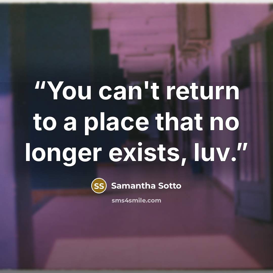 “You can't return to a place that no longer exists, luv.” quote by Samantha Sotto