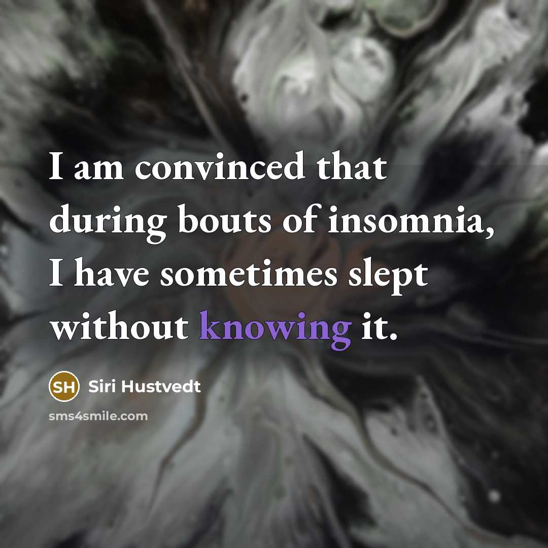 “I am convinced that during bouts of insomnia, I have sometimes slept without knowing it.” quote by Siri Hustvedt