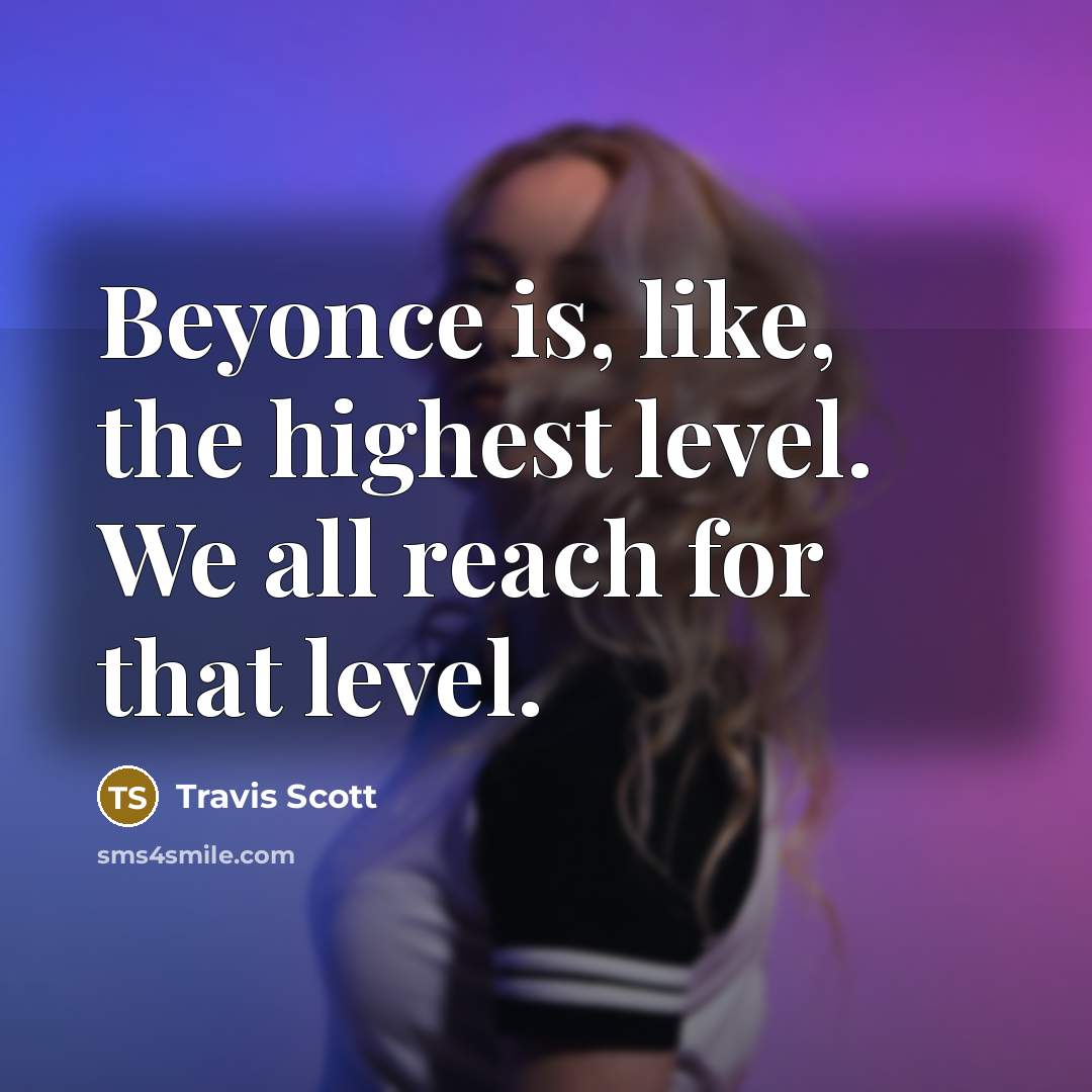 “Beyonce is, like, the highest level. We all reach for that level.” quote by Travis Scott