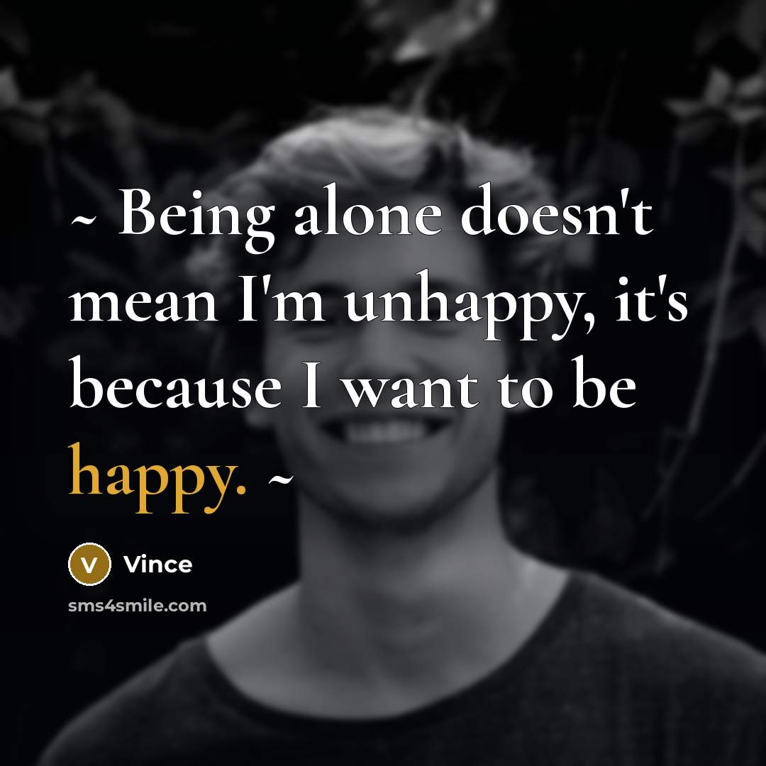 “~ Being alone doesn't mean I'm unhappy, it's because I want to be happy. ~” quote by Vince