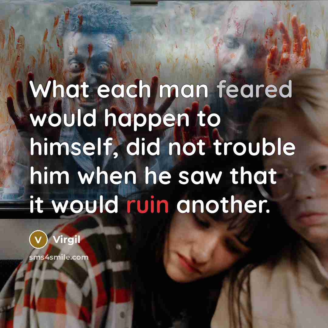 “What each man feared would happen to himself, did not trouble him when he saw that it would ruin another.” quote by Virgil