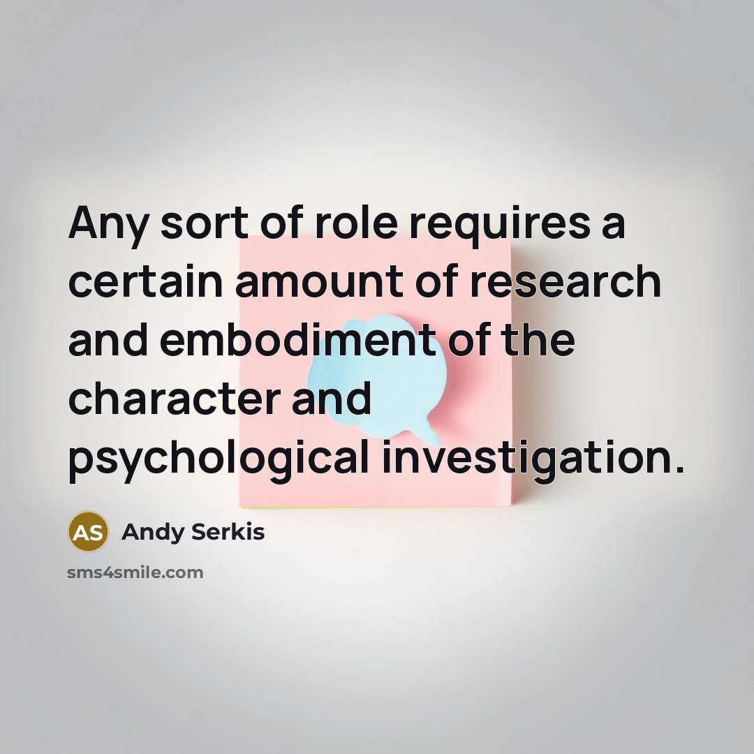 “Any sort of role requires a certain amount of research and embodiment of the character and psychological investigation.” quote by Andy Serkis