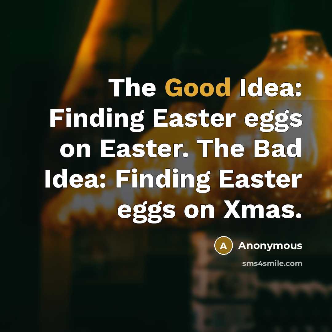 “The Good Idea: Finding Easter eggs on Easter. The Bad Idea: Finding Easter eggs on Xmas.” quote by Anonymous