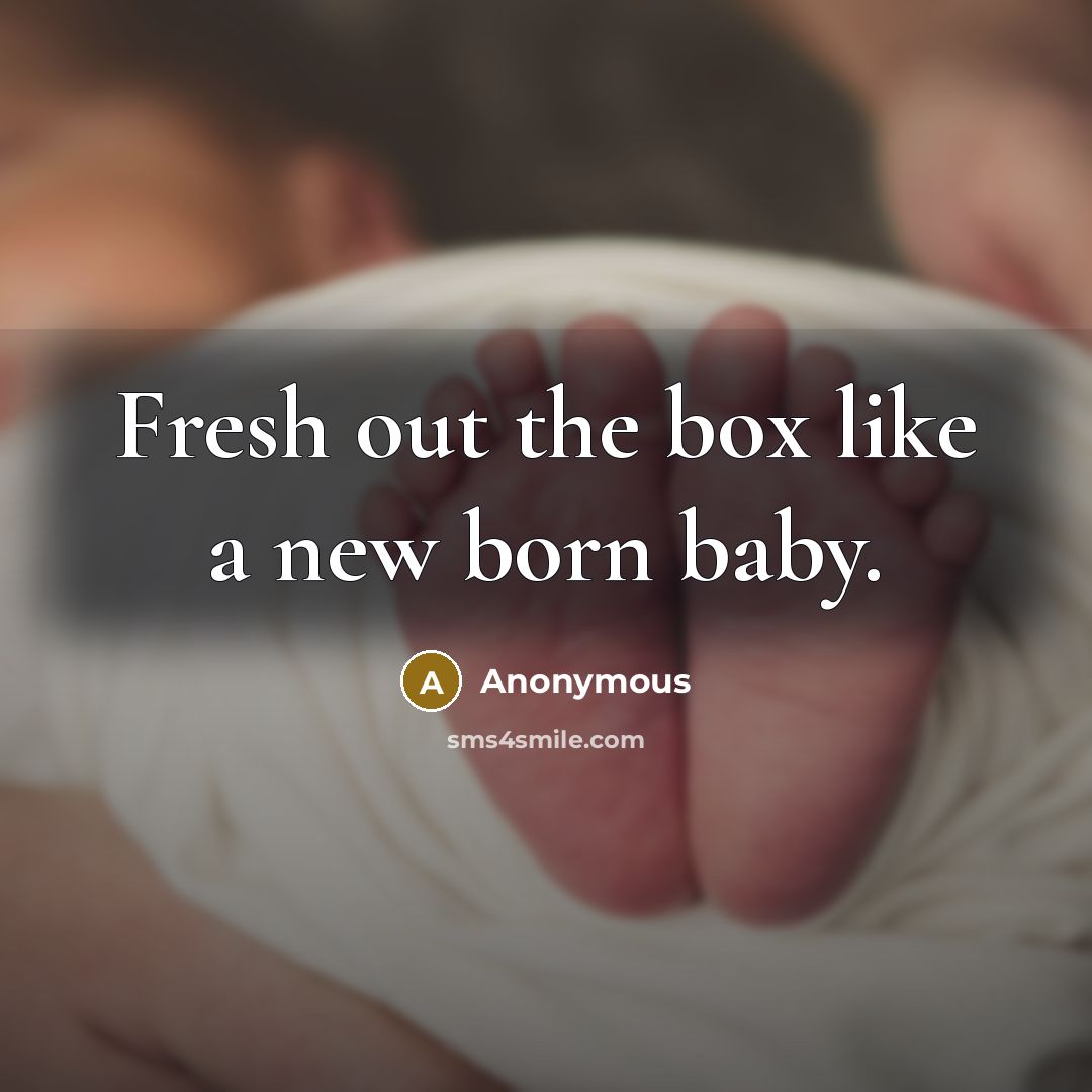 “Fresh out the box like a new born baby.” quote by Anonymous