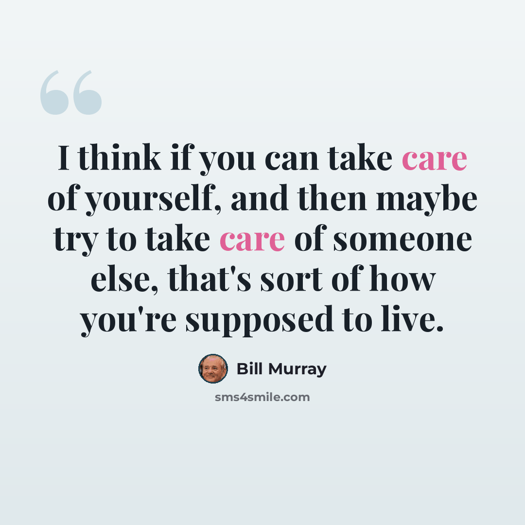 “I think if you can take care of yourself, and then maybe try to take care of someone else, that's sort of how you're supposed to live.” quote by Bill Murray