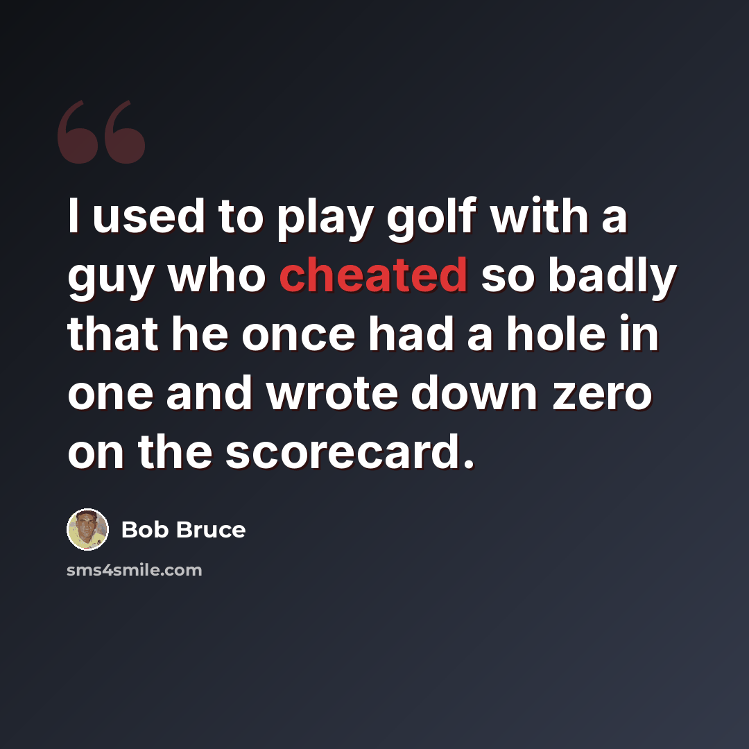 “I used to play golf with a guy who cheated so badly that he once had a hole in one and wrote down zero on the scorecard.” quote by Bob Bruce