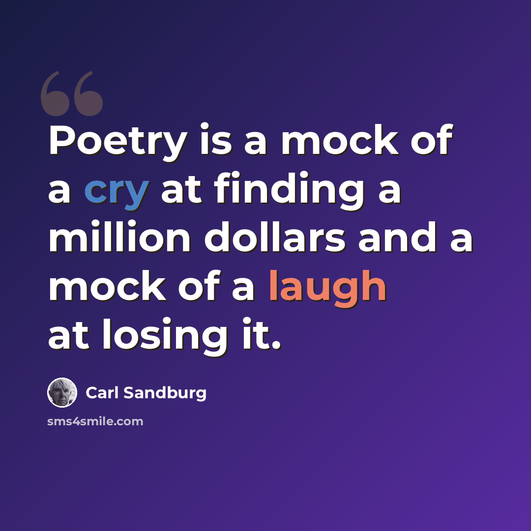 “Poetry is a mock of a cry at finding a million dollars and a mock of a laugh at losing it.” quote by Carl Sandburg