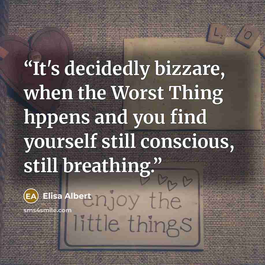 “It's decidedly bizzare, when the Worst Thing hppens and you find yourself still conscious, still breathing.” quote by Elisa Albert