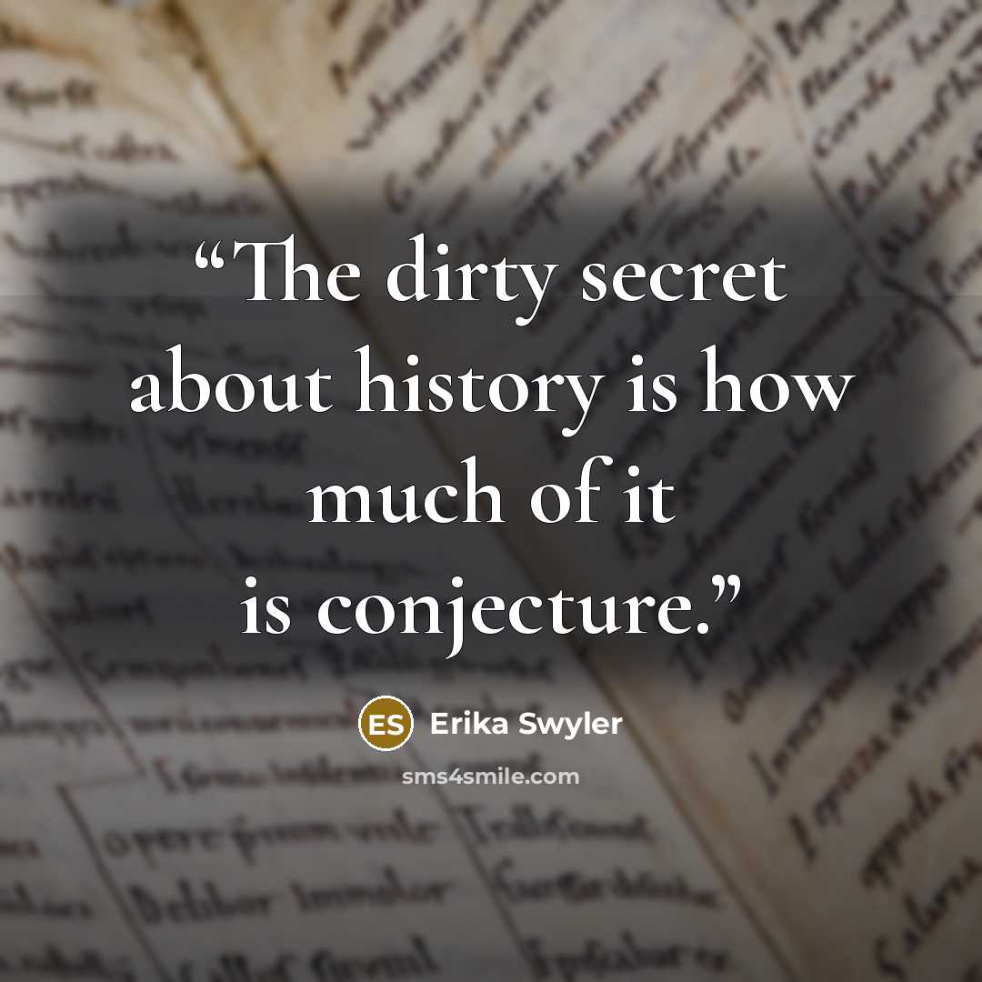 “The dirty secret about history is how much of it is conjecture.” quote by Erika Swyler