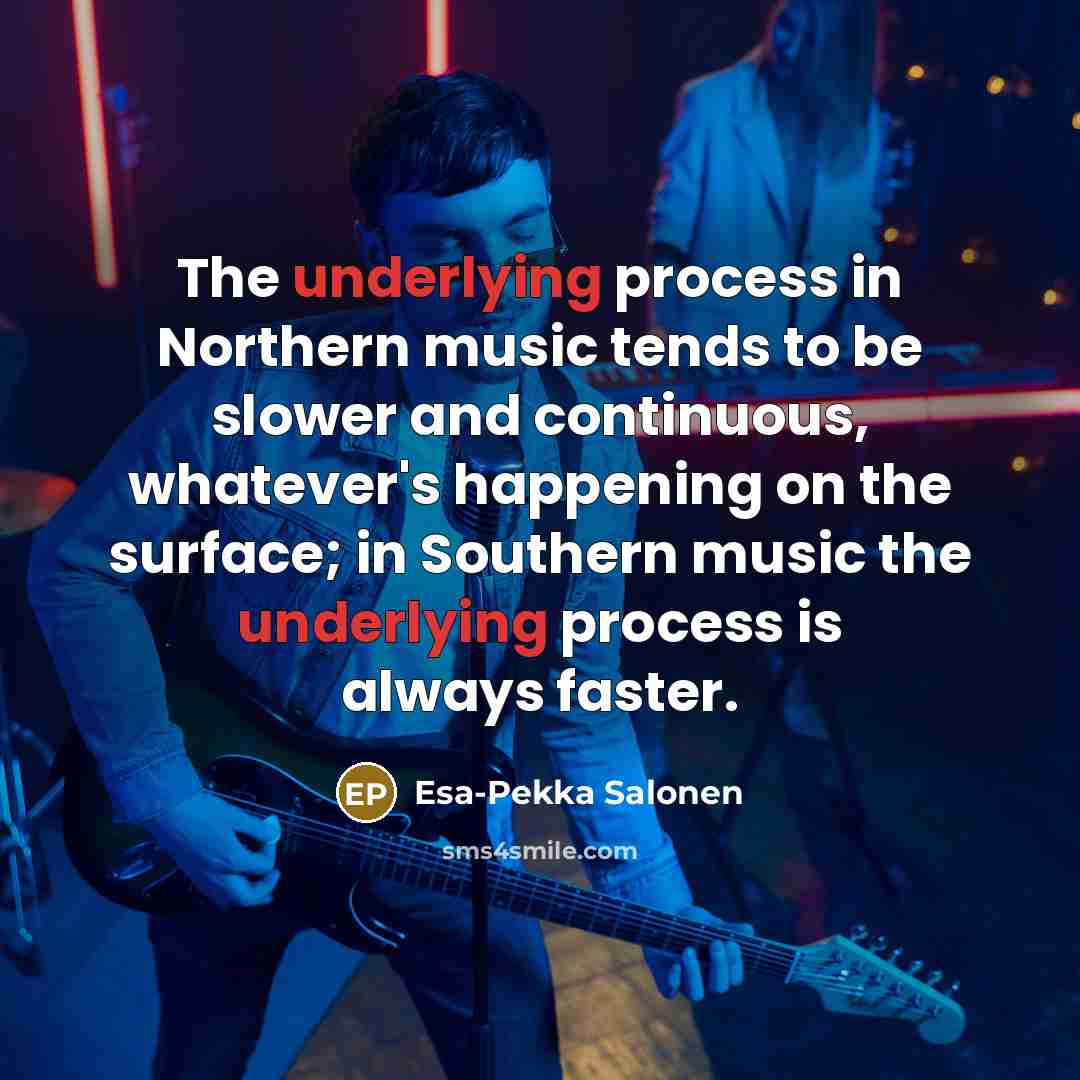 “The underlying process in Northern music tends to be slower and continuous, whatever's happening on the surface; in Southern music the underlying process is always faster.” quote by Esa-Pekka Salonen
