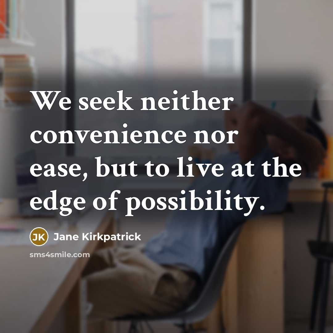 “We seek neither convenience nor ease, but to live at the edge of possibility.” quote by Jane Kirkpatrick