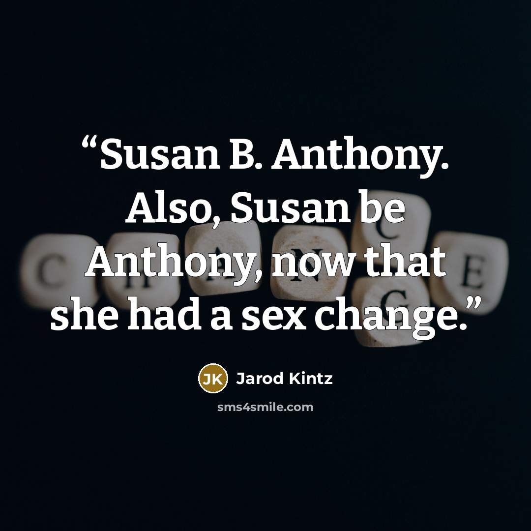 “Susan B. Anthony. Also, Susan be Anthony, now that she had a sex change.” quote by Jarod Kintz