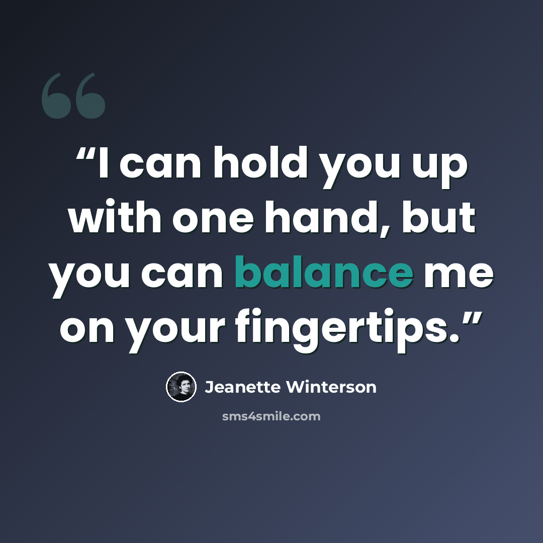 “I can hold you up with one hand, but you can balance me on your fingertips.” quote by Jeanette Winterson