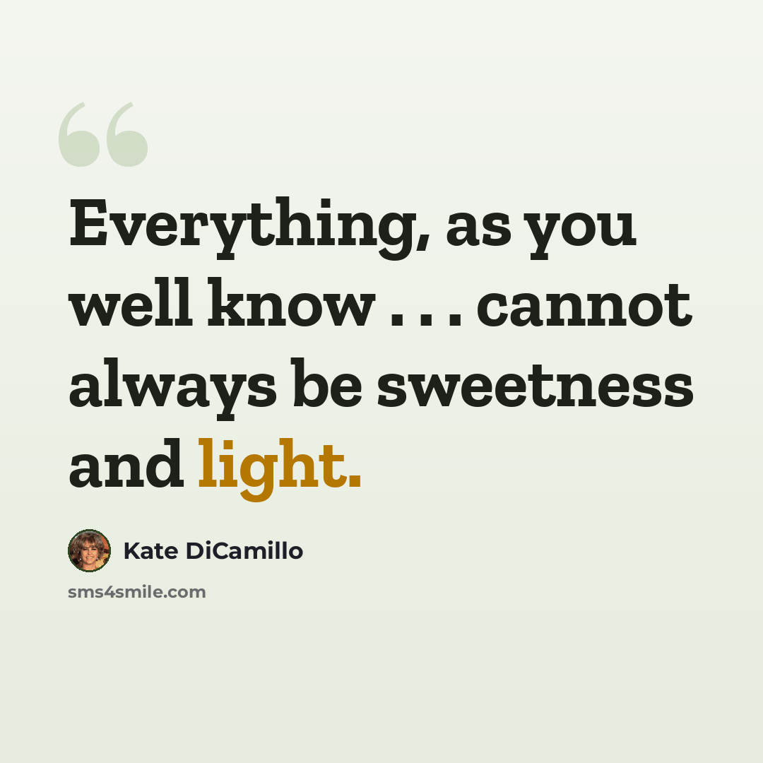 “Everything, as you well know . . . cannot always be sweetness and light.” quote by Kate DiCamillo
