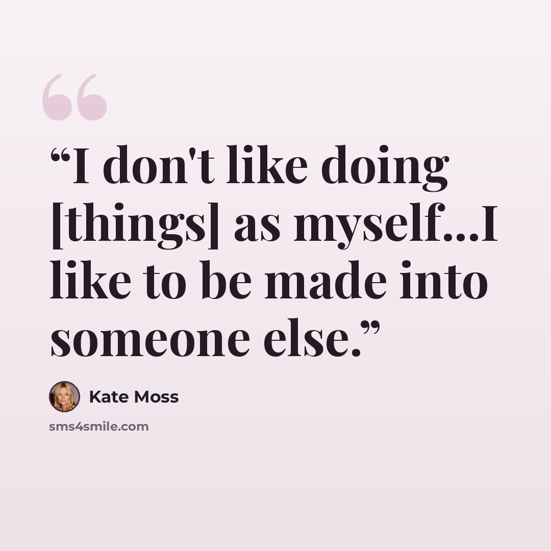 “I don't like doing [things] as myself...I like to be made into someone else.” quote by Kate Moss