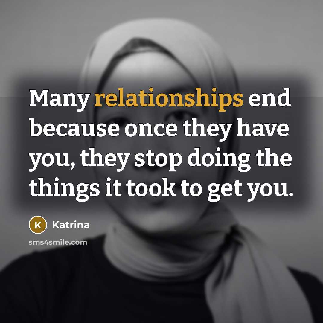 “Many relationships end because once they have you, they stop doing the things it took to get you.” quote by Katrina