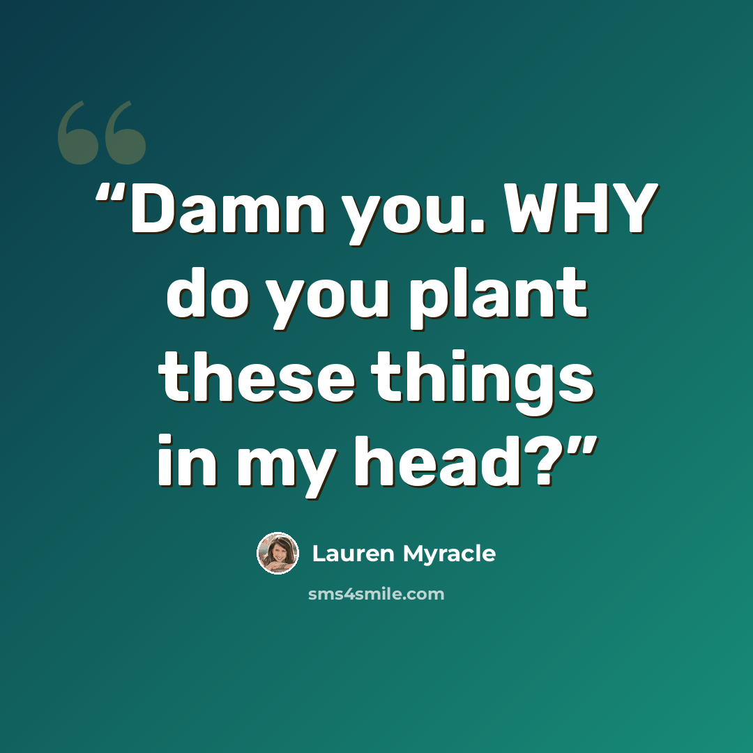 “Damn you. WHY do you plant these things in my head?” quote by Lauren Myracle