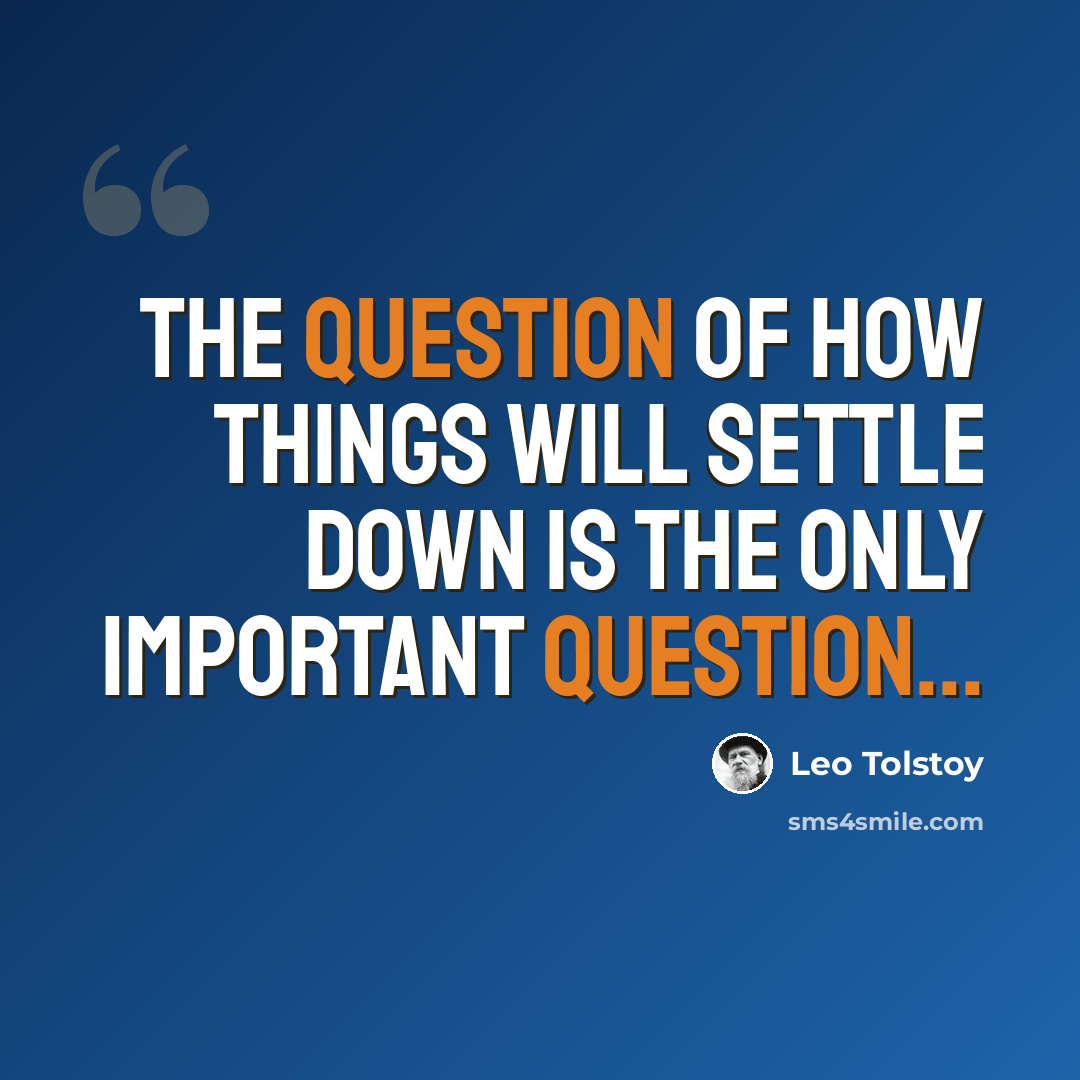 “The question of how things will settle down is the only important question...” quote by Leo Tolstoy
