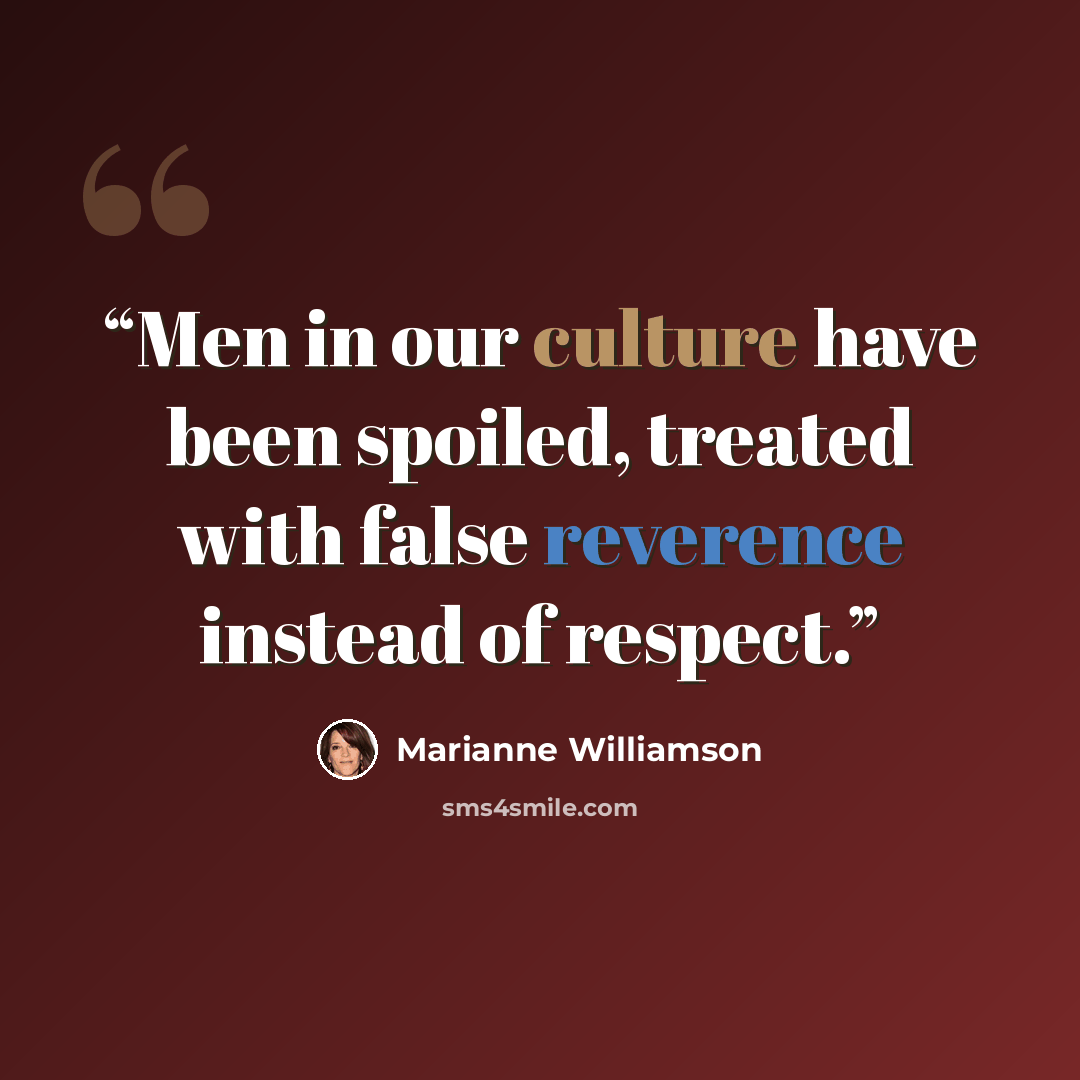 “Men in our culture have been spoiled, treated with false reverence instead of respect.” quote by Marianne Williamson