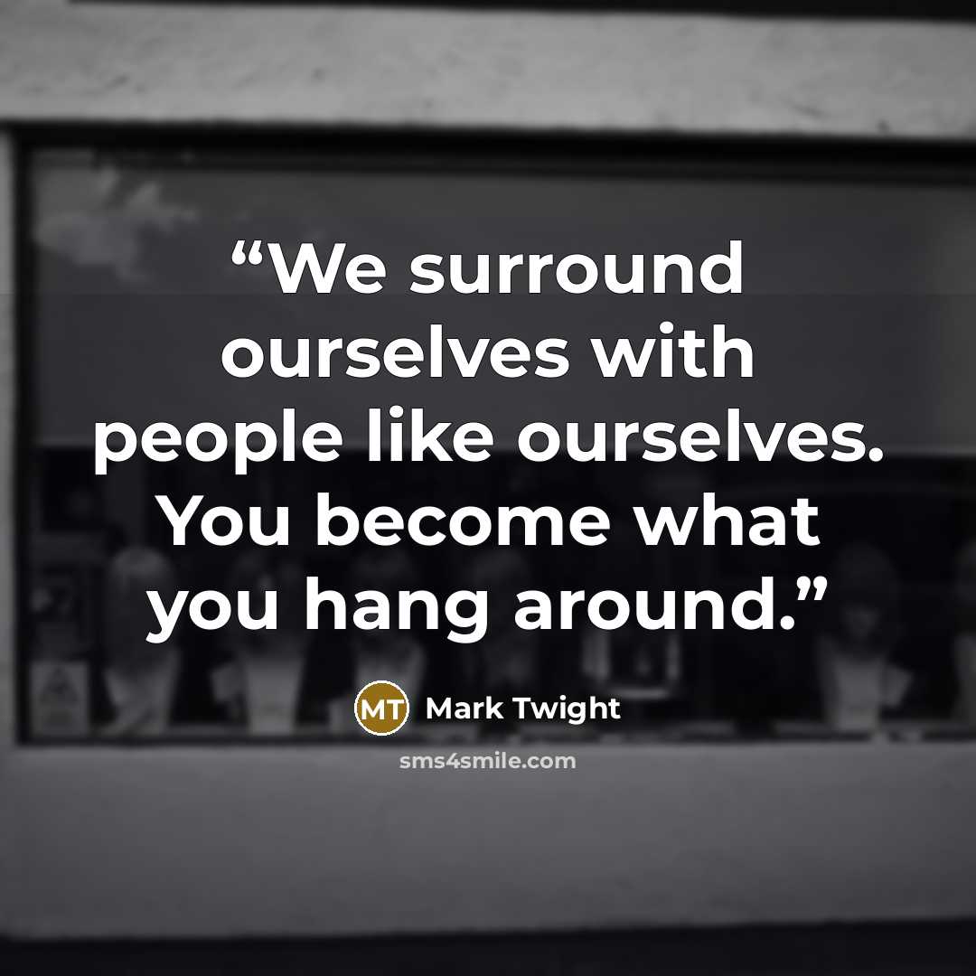 “We surround ourselves with people like ourselves. You become what you hang around.” quote by Mark Twight