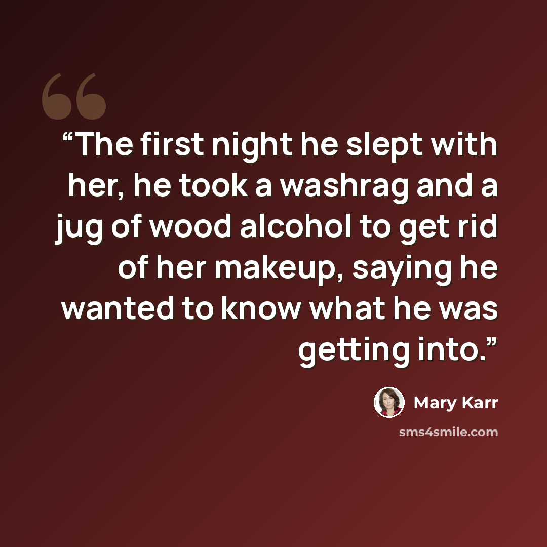“The first night he slept with her, he took a washrag and a jug of wood alcohol to get rid of her makeup, saying he wanted to know what he was getting into.” quote by Mary Karr