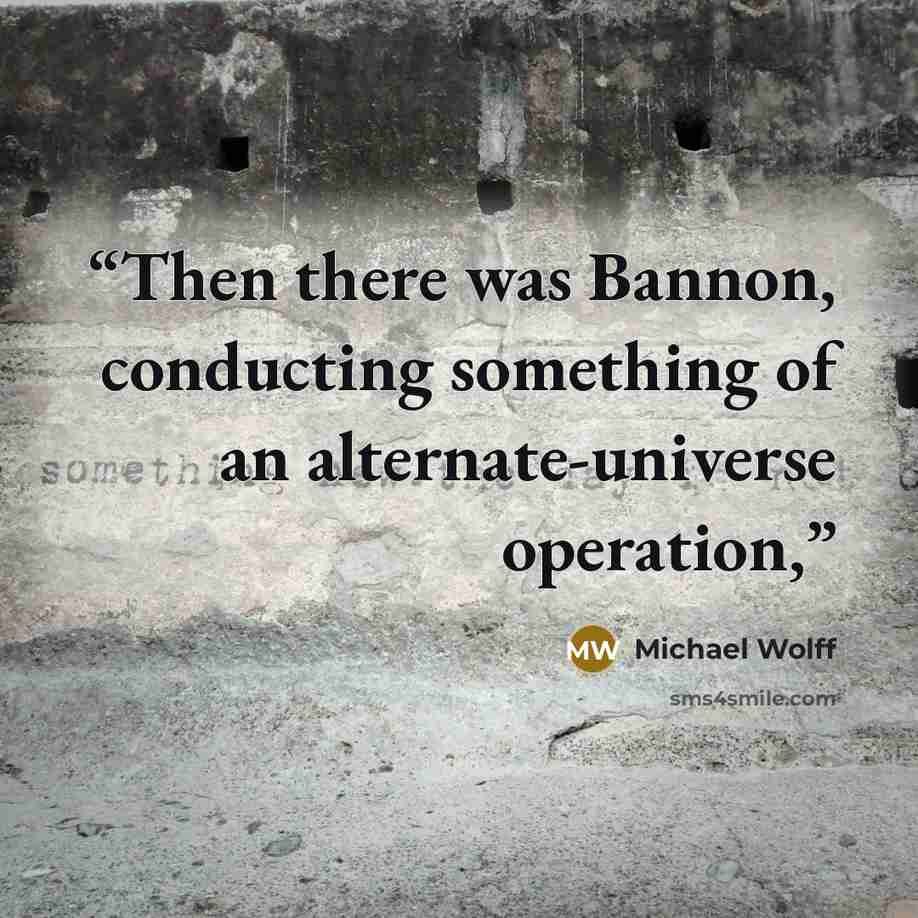 “Then there was Bannon, conducting something of an alternate-universe operation,” quote by Michael Wolff
