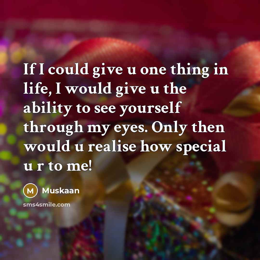 “If I could give u one thing in life, I would give u the ability to see yourself through my eyes. Only then would u realise how special u r to me!” quote by Muskaan