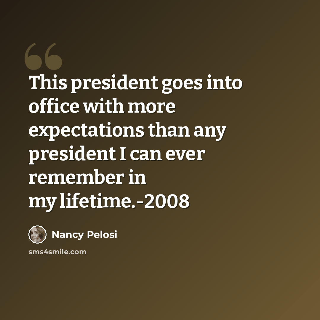 “This president goes into office with more expectations than any president I can ever remember in my lifetime.-2008” quote by Nancy Pelosi