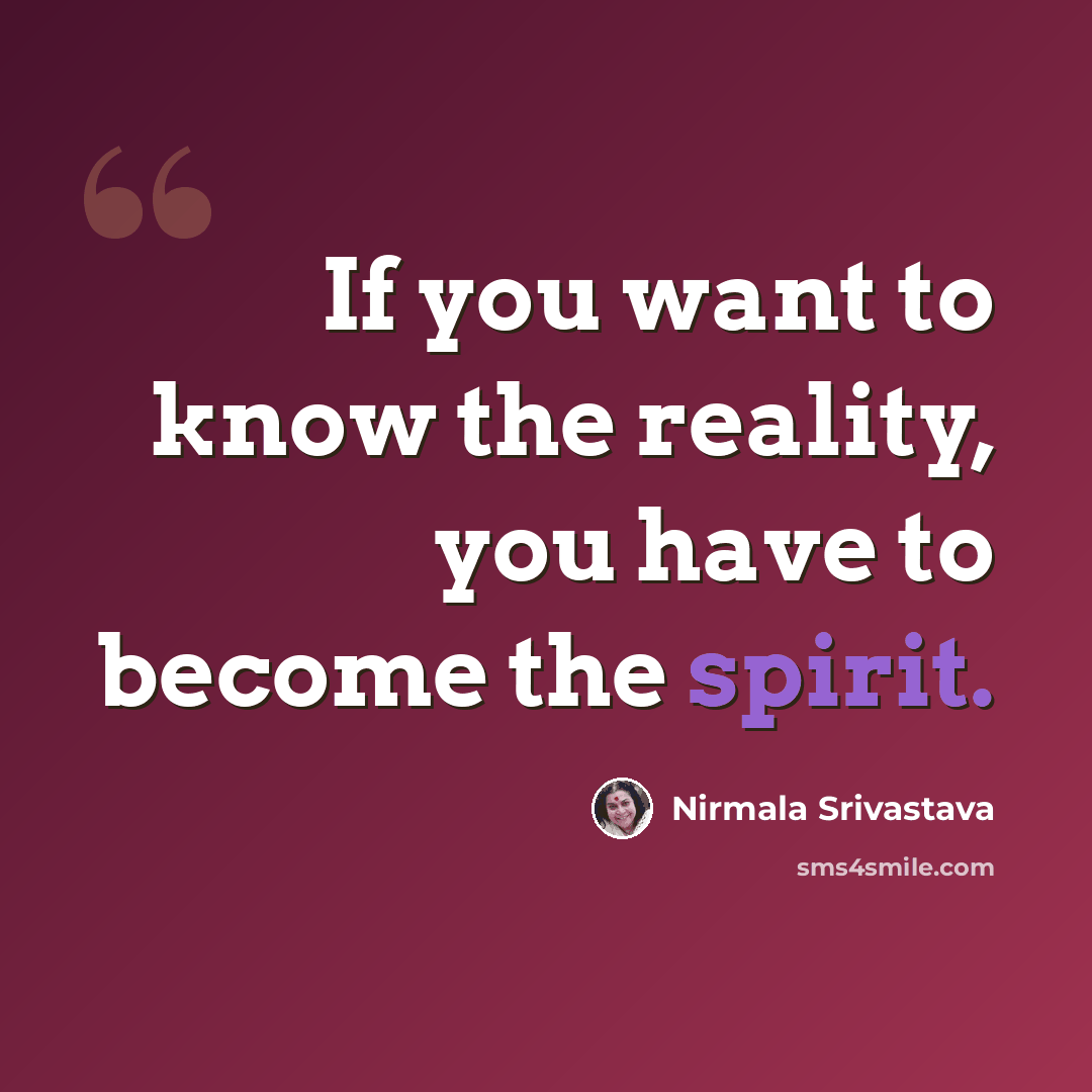 “If you want to know the reality, you have to become the spirit.” quote by Nirmala Srivastava