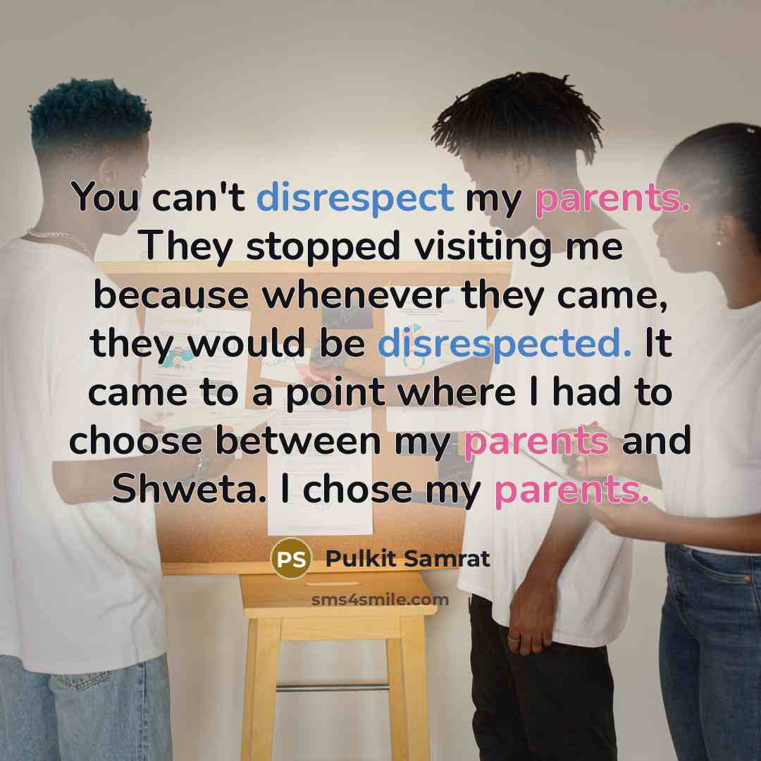 “You can't disrespect my parents. They stopped visiting me because whenever they came, they would be disrespected. It came to a point where I had to choose between my parents and Shweta. I chose my parents.” quote by Pulkit Samrat