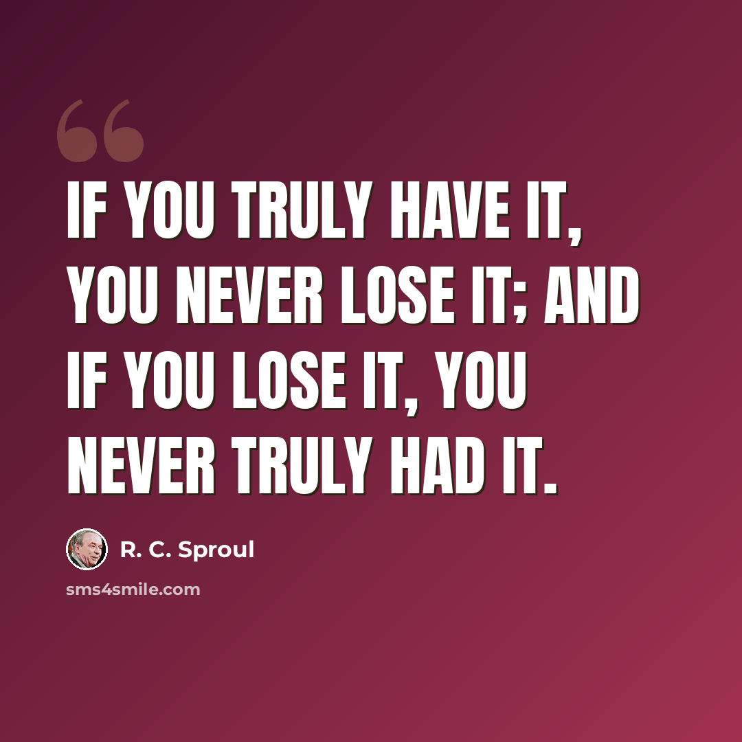 “If you truly have it, you never lose it; and if you lose it, you never truly had it.” quote by R. C. Sproul