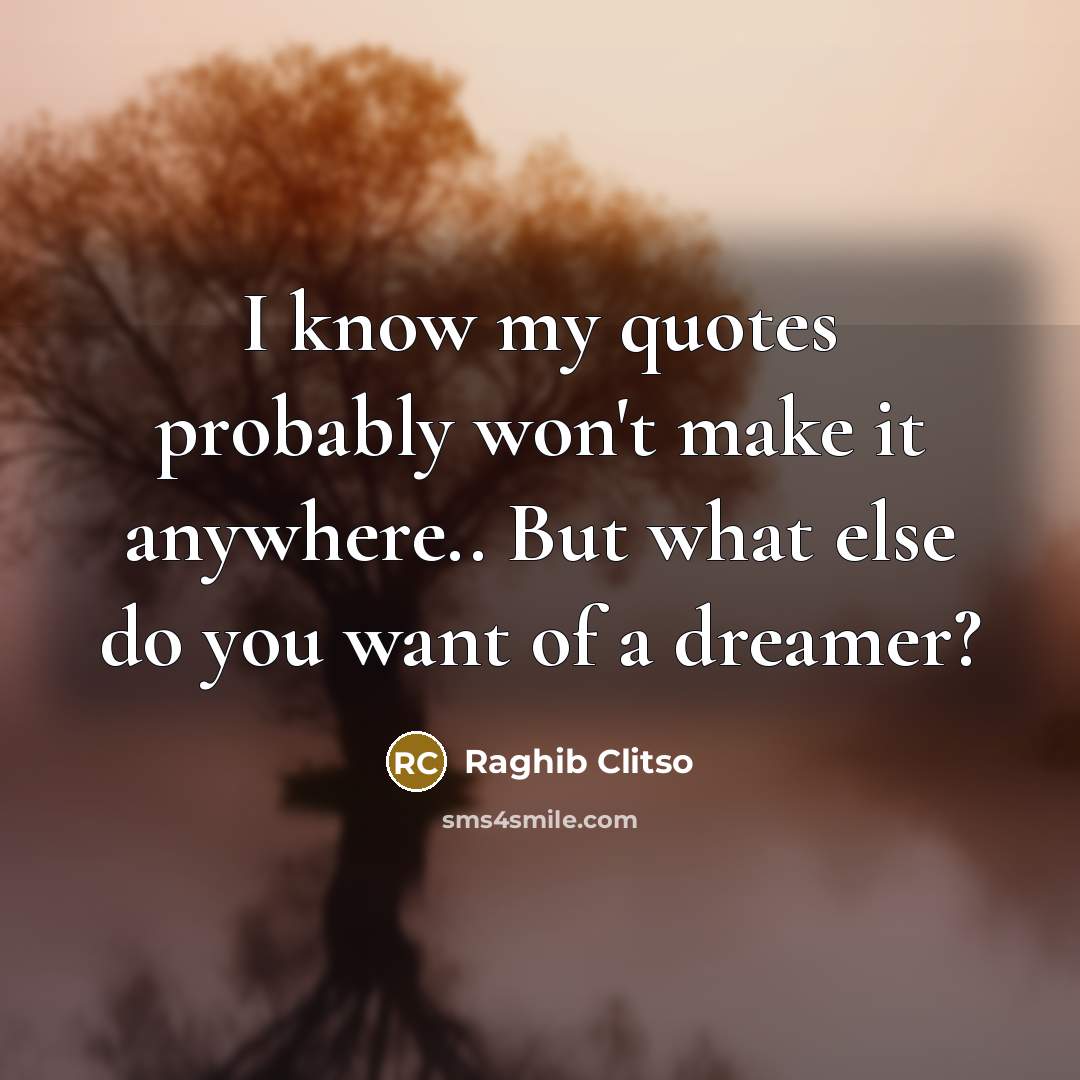 “I know my quotes probably won't make it anywhere.. But what else do you want of a dreamer?” quote by Raghib Clitso